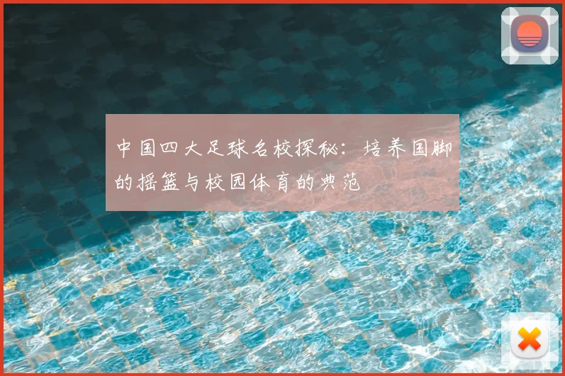 中国四大足球名校探秘:培养国脚的摇篮与校园体育的典范