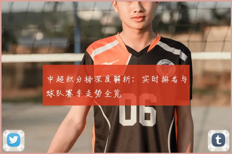 中超积分榜深度解析：实时排名与球队赛季走势全览