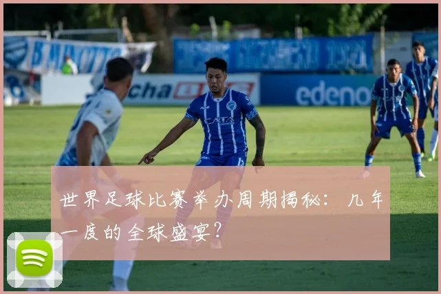 世界足球比赛举办周期揭秘：几年一度的全球盛宴？