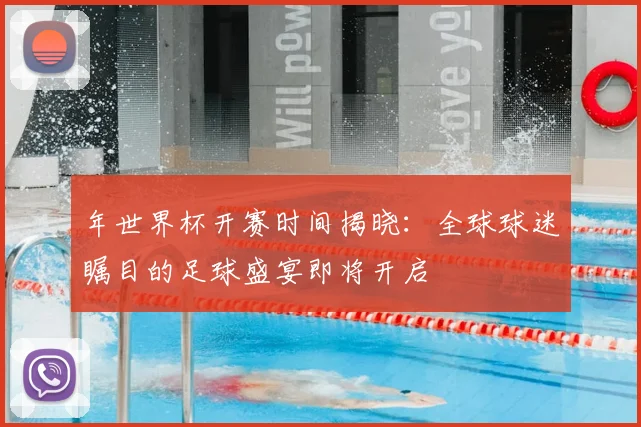 年世界杯开赛时间揭晓：全球球迷瞩目的足球盛宴即将开启