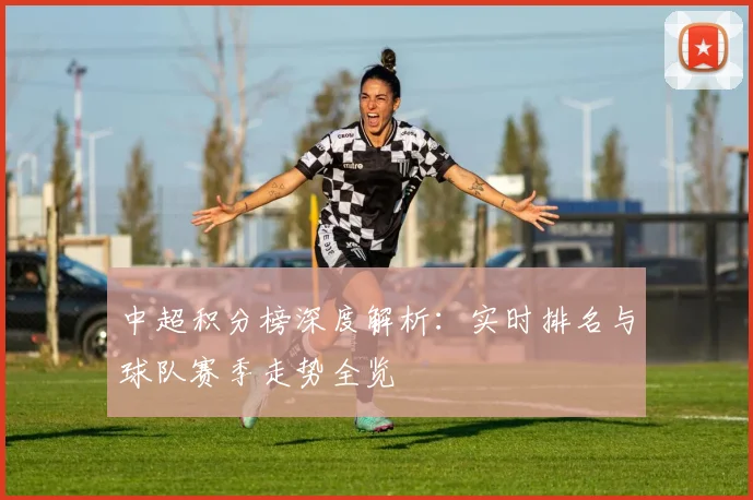 中超积分榜深度解析：实时排名与球队赛季走势全览