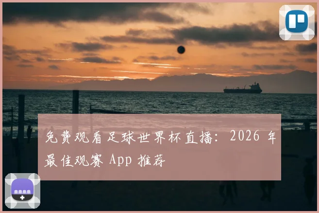 免费观看足球世界杯直播：2026 年最佳观赛 App 推荐