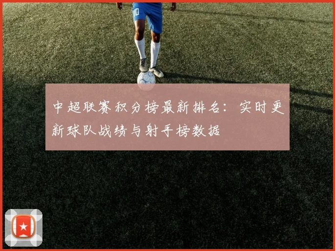 中超联赛积分榜最新排名:实时更新球队战绩与射手榜数据